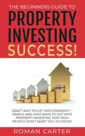 the beginners guide to property investing success don t wait to get into property simple and easy ways to get