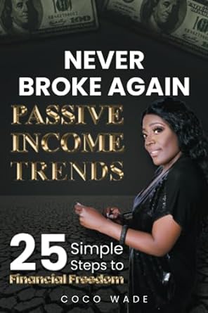 never broke again passive income trends 25 simple steps to financial freedom 1st edition coco wade