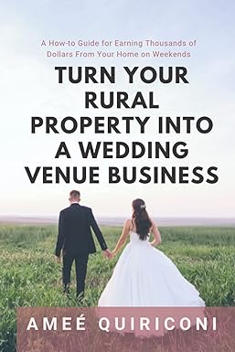 Turn Your Rural Property Into A Wedding Venue Business A How To Guide For Earning Thousands Of Dollars From Your Home On Weekends