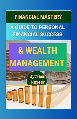 a comprehensive guide to personal wealth management and financial success financial mastery 1st edition yasir