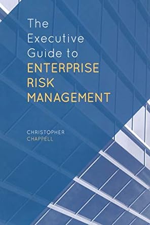 the executive guide to enterprise risk management linking strategy risk and value creation 1st edition c.