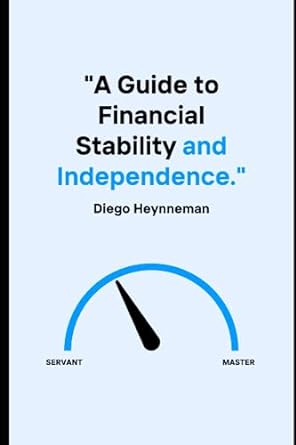 a guide to financial stability and independence 1st edition diego heynneman 979-8398376098