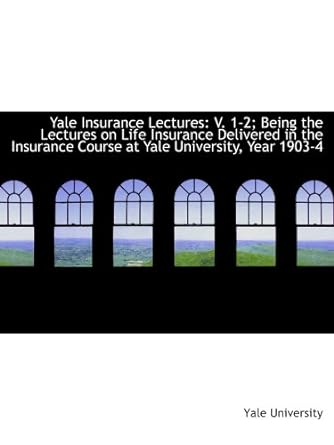 yale insurance lectures v 1 2 being the lectures on life insurance delivered in the insurance course at yale