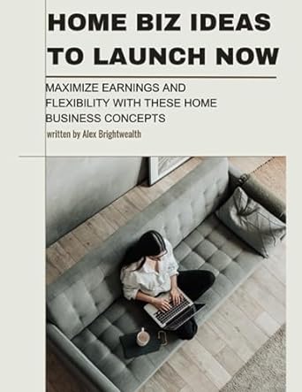 home biz ideas to launch now maximize earnings and flexibility with these home business concepts 1st edition