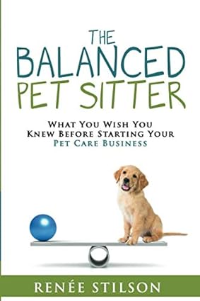 the balanced pet sitter what you wish you knew before starting your pet care business 1st edition renee