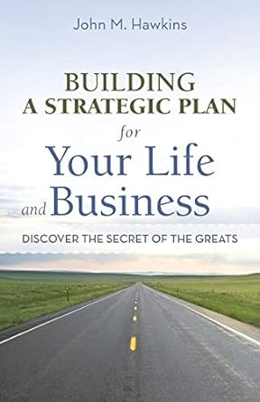 building a strategic plan for your life and business discover the secret of the greats 1st edition john m.