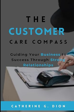the customer care compass guiding your business to success through strong relationships 1st edition catherine