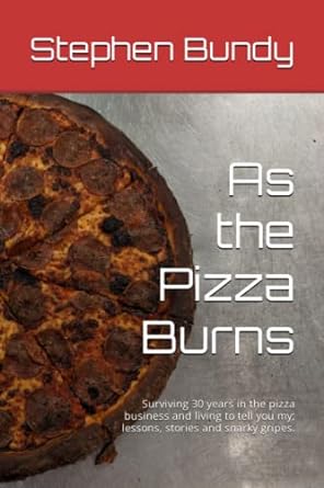 as the pizza burns surviving 30 years in the pizza business and living to tell you my lessons stories and