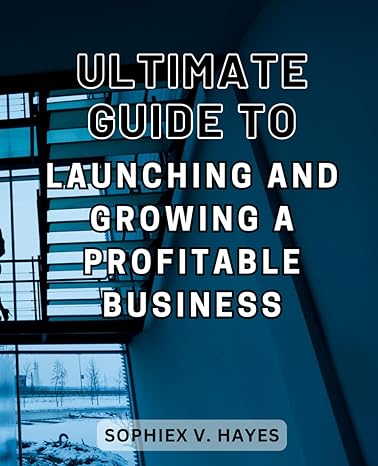 ultimate guide to launching and growing a profitable business 1st edition sophiex v. hayes 979-8864651292