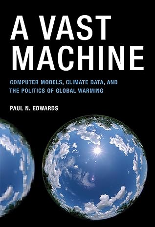 a vast machine computer models climate data and the politics of global warming 1st edition paul n. n edwards