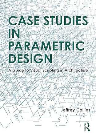 case studies in parametric design a guide to visual scripting in architecture 1st edition jeffrey collins