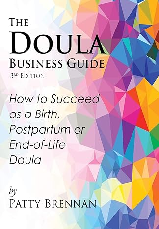 the doula business guide how to succeed as a birth postpartum or end of life doula 3rd edition patty brennan