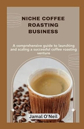 niche coffee roasting business a comprehensive guide to launching and scaling a successful coffee roasting