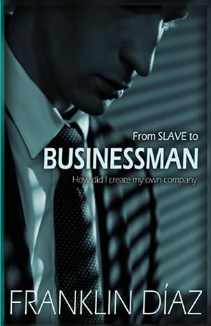 from slave to businessman how did i create my own company 1st edition franklin diaz 979-8860373532