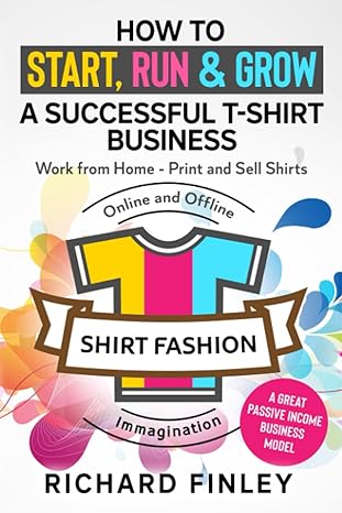 how to start run and grow a successful t shirt business work from home print and sell shirts online and