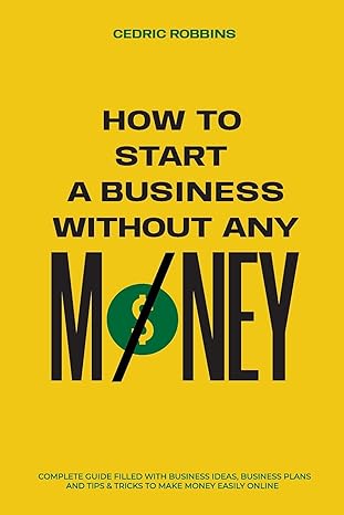 how to start a business without any money complete guide filled with business ideas business plans tips and