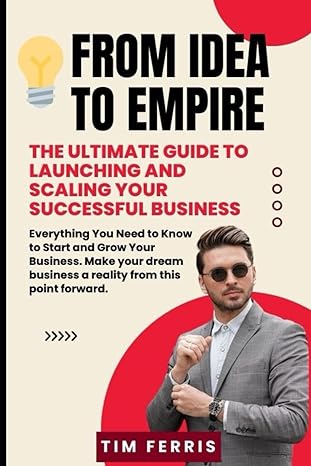 from idea to empire the ultimate guide to launching and scaling your successful business everything you need