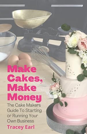make cakes make money the cake makers guide to starting or running your own business 1st edition tracey earl