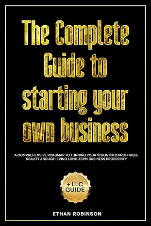 the complete guide to starting your own business a comprehensive roadmap to turning your vision into