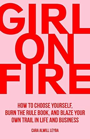 girl on fire how to choose yourself burn the rule book and blaze your own trail in life and business 1st