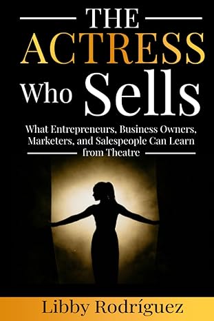 the actress who sells what entrepreneurs business owners marketers and salespeople can learn from theatre 1st