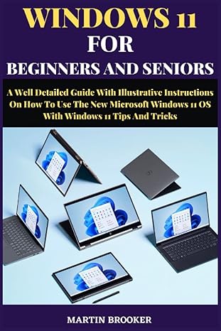 windows 11 for beginners and seniors a well detailed guide with illustrative instructions on how to use the
