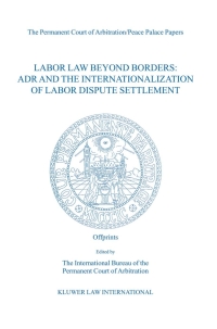 labor law beyond borders adr and the internationalization of labor dispute settlement 1st edition the