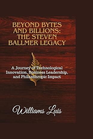 beyond bytes and billions the steven ballmer legacy a journey of technological innovation business leadership