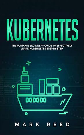 kubernetes the ultimate beginners guide to effectively learn kubernetes step by step 1st edition mark reed