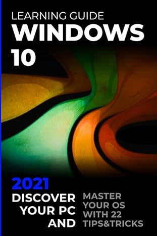 windows 10 2021 learning guide discover your pc and master your os with 22 tipsandtricks 1st edition joseph