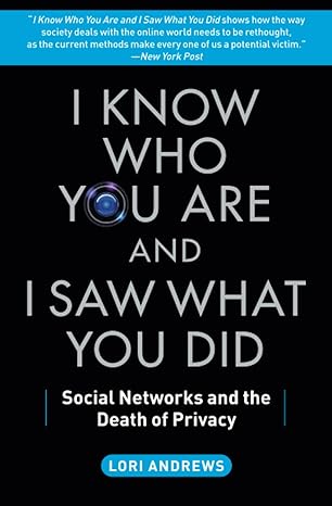 i know who you are and i saw what you did social networks and the death of privacy 1st edition lori andrews