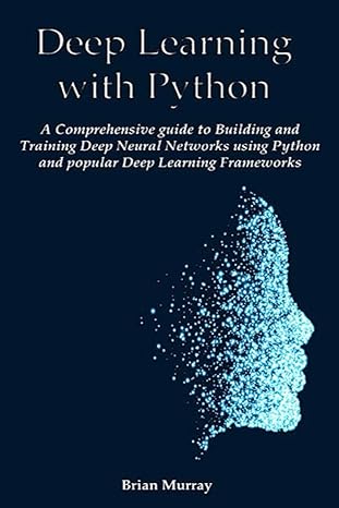 Deep Learning With Python A Comprehensive Guide To Building And Training Deep Neural Networks Using Python And Popular Deep Learning Frameworks