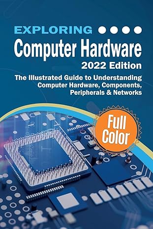 exploring computer hardware the illustrated guide to understanding computer hardware components peripherals