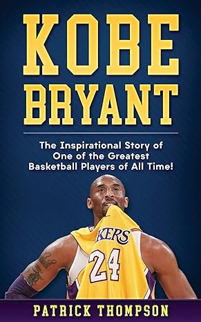 kobe bryant the inspirational story of one of the greatest basketball players of all time 1st edition patrick