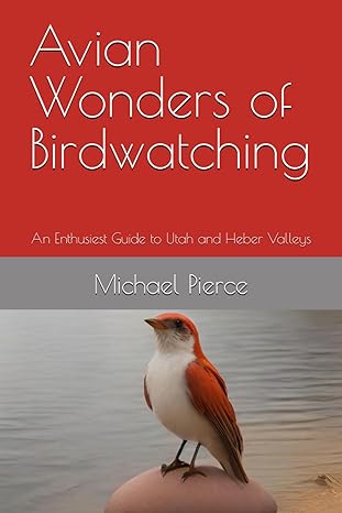 avian wonders of birdwatching an enthusiest guide to utah and heber valleys 1st edition michael pierce
