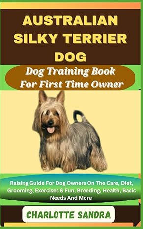 australian silky terrier dog dog training book for first time owner raising guide for dog owners on the care