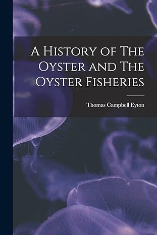 a history of the oyster and the oyster fisheries 1st edition eyton thomas campbell 1016028105, 978-1016028103