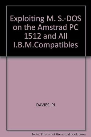 exploiting ms dos on the amstrad pc 1512 and other ibm pc compatibles 1st edition paul davies 1850580707,