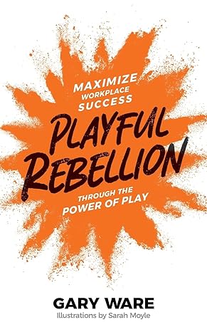 playful rebellion maximize workplace success through the power of play 1st edition gary ware ,sarah moyle