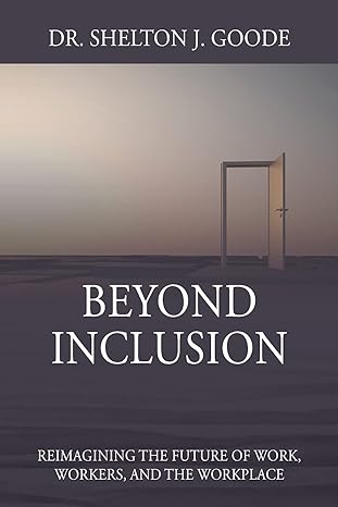 beyond inclusion reimagining the future of work workers and the workplace 1st edition dr shelton j goode