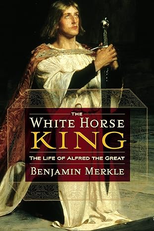 the white horse king the life of alfred the great 1st edition benjamin r merkle 1595552529, 978-1595552525