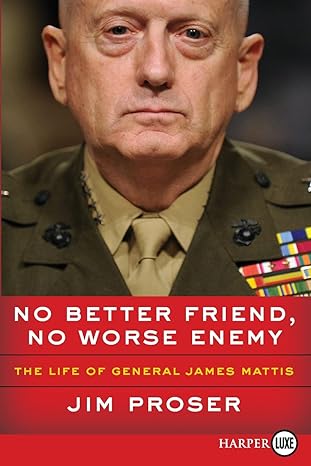 no better friend no worse enemy the life of general james mattis 1st edition jim proser 0062864351,