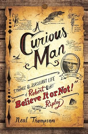 a curious man the strange and brilliant life of robert believe it or not ripley 1st edition neal thompson