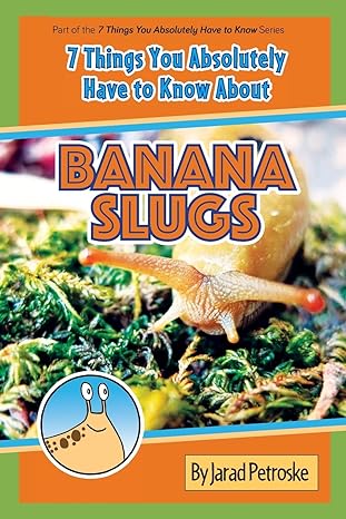 the 7 things you absolutely have to know about banana slugs 1st edition jarad petroske 154052387x,