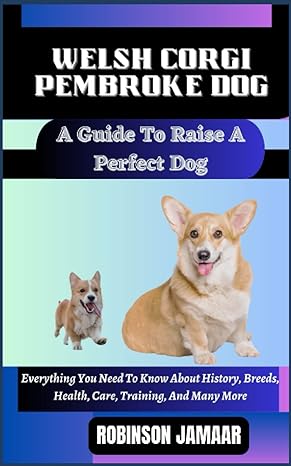welsh corgi pembroke dog a guide to raise a perfect dog everything you need to know about history breeds