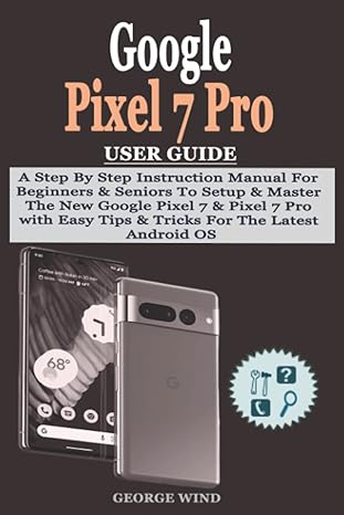 google pixel 7 pro user guide a step by step instruction manual for beginners and seniors to setup and master