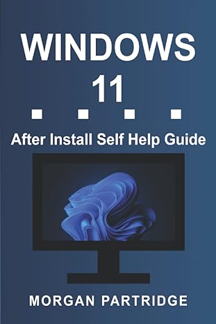 windows 11 after install self help guide unofficial and compatible with all windows 11 versions 1st edition