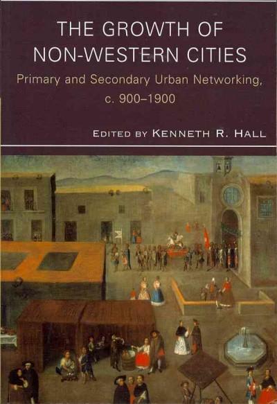 the growth of non western cities primary and secondary urban networking c 900-1900 1st edition kenneth r