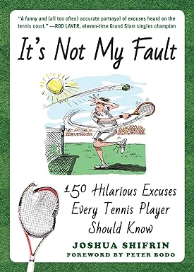 its not my fault 150 hilarious excuses every tennis player should know 1st edition joshua shifrin ,peter bodo