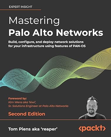 mastering palo alto networks build configure and deploy network solutions for your infrastructure using